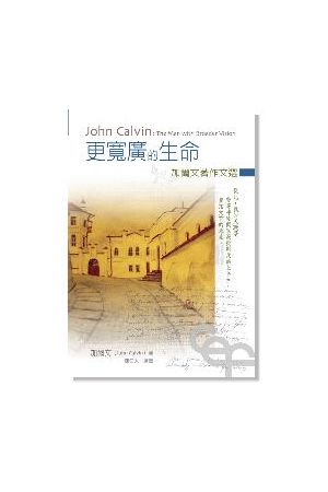 更寬廣的生命--加爾文著作文選 John Calvin: The Man with Broader Vision