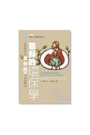耶穌的環保學-活出聖經中 神.人.土地的美好關係／Planetwise: Dare to Care for God’s